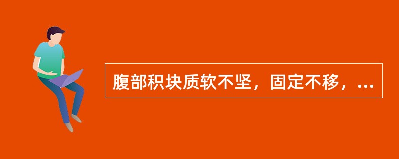 腹部积块质软不坚，固定不移，胀痛不适，舌苔薄，脉弦，宜选方为