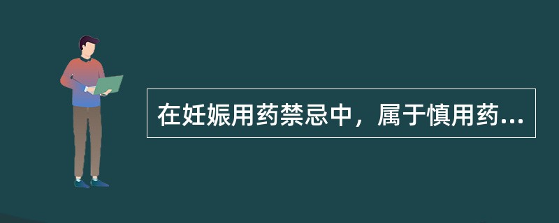 在妊娠用药禁忌中，属于慎用药的是（）