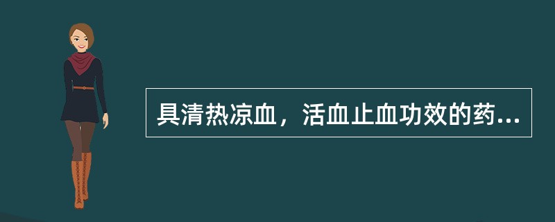 具清热凉血，活血止血功效的药物是（）