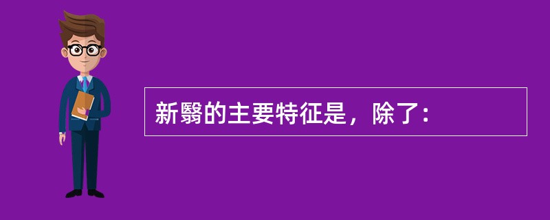 新翳的主要特征是，除了：