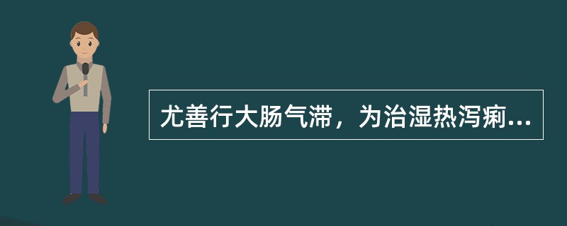 尤善行大肠气滞，为治湿热泻痢里急后重之要药的是（）