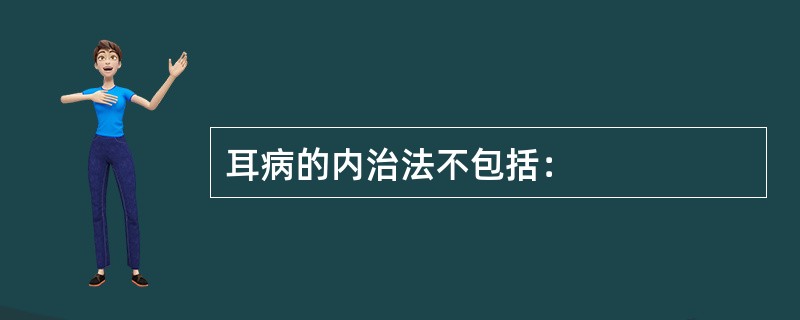 耳病的内治法不包括：