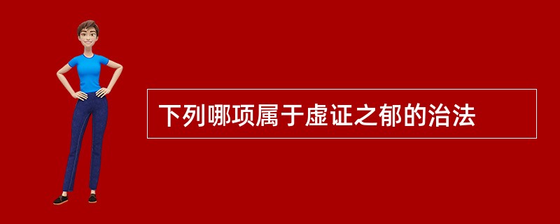 下列哪项属于虚证之郁的治法