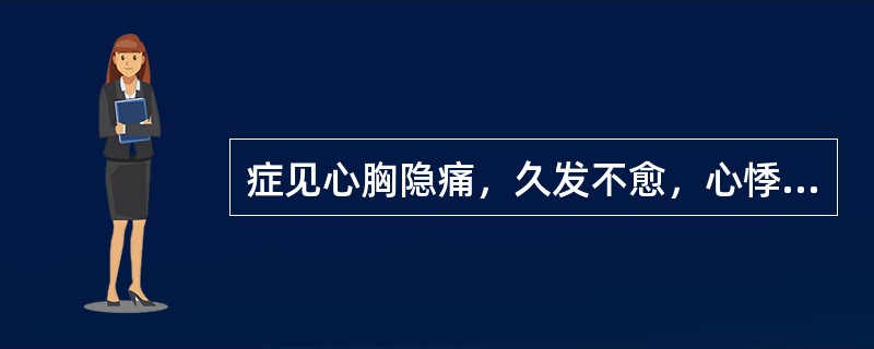 症见心胸隐痛，久发不愈，心悸盗汗，心烦少寐，腰酸膝软，耳鸣头晕，气短乏力，舌红，少苔，脉细数。证属