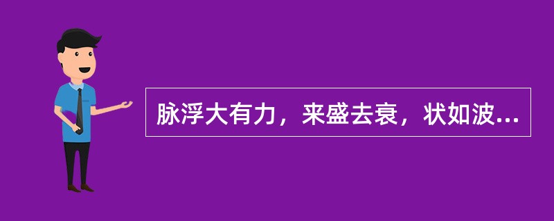 脉浮大有力，来盛去衰，状如波涛汹涌此为