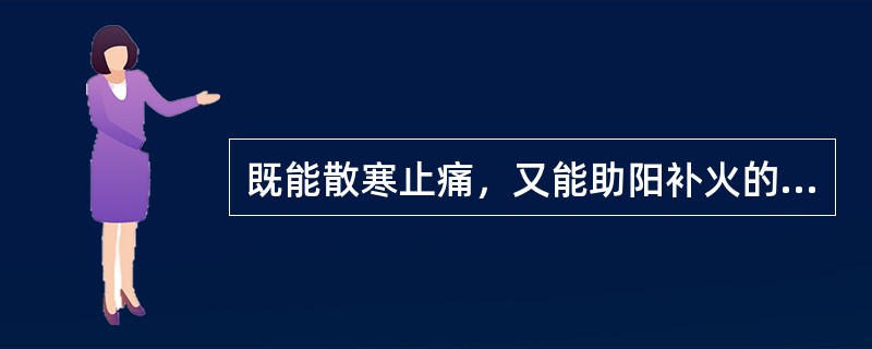 既能散寒止痛，又能助阳补火的药物是