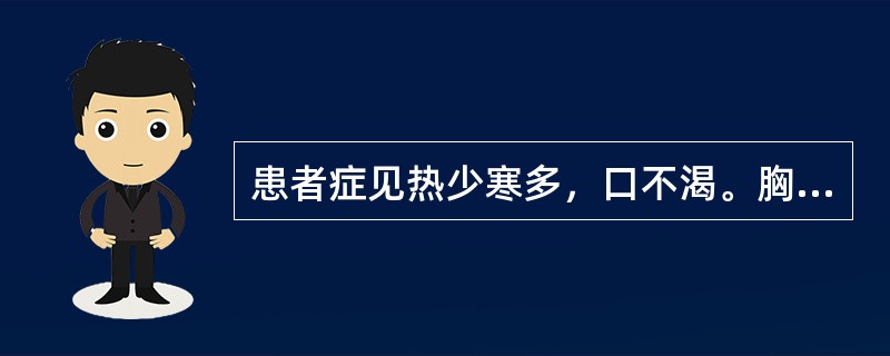 患者症见热少寒多，口不渴。胸脘痞闷，神疲体倦，苔白腻，脉弦。治方宜选