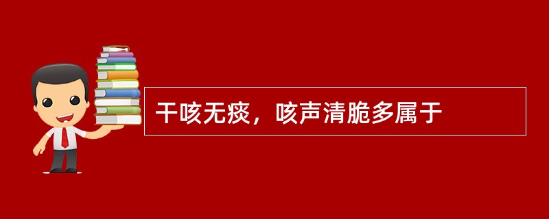 干咳无痰，咳声清脆多属于