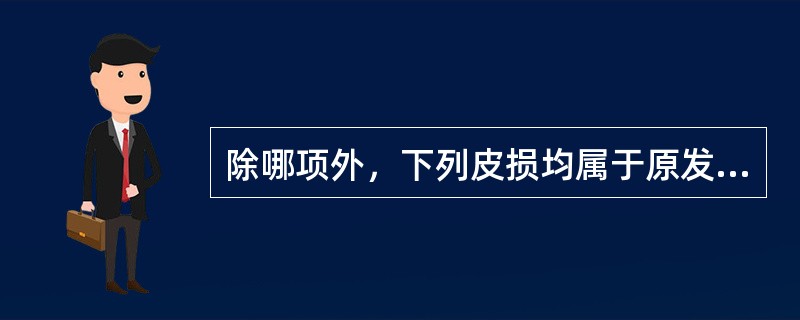 除哪项外，下列皮损均属于原发皮损：