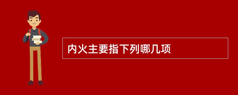 内火主要指下列哪几项