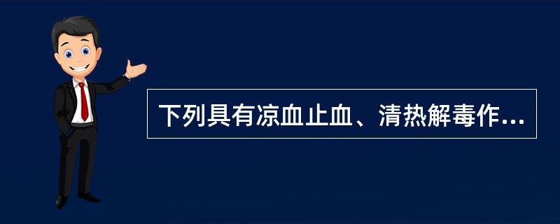 下列具有凉血止血、清热解毒作用，除了