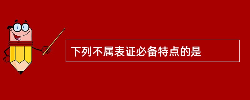 下列不属表证必备特点的是