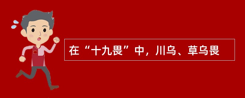 在“十九畏”中，川乌、草乌畏