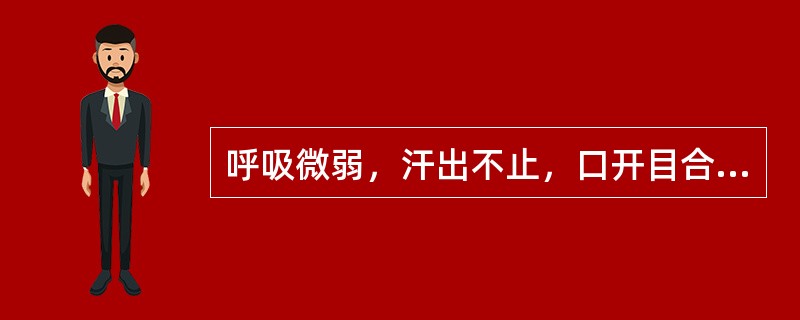 呼吸微弱，汗出不止，口开目合，神识朦胧，全身瘫软，二便失禁，面色苍白，舌淡脉微，属