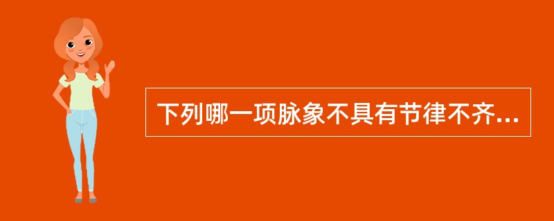 下列哪一项脉象不具有节律不齐的特点