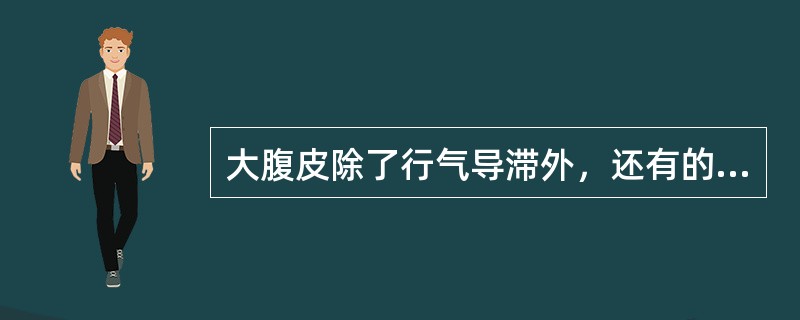 大腹皮除了行气导滞外，还有的功效是