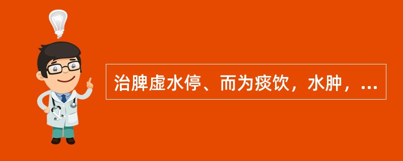 治脾虚水停、而为痰饮，水肿，小便不利，宜选