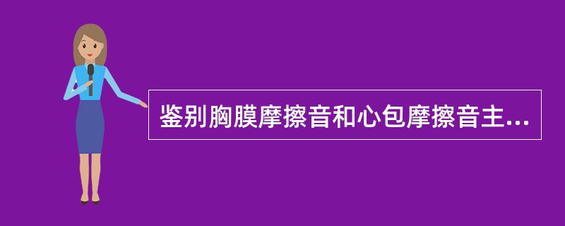 鉴别胸膜摩擦音和心包摩擦音主要依靠