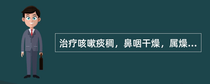 治疗咳嗽痰稠，鼻咽干燥，属燥热伤肺者，宜选用