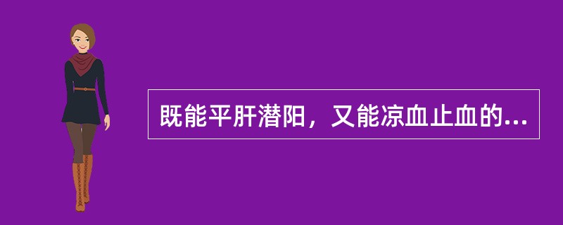 既能平肝潜阳，又能凉血止血的药物是