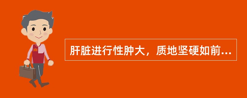 肝脏进行性肿大，质地坚硬如前额，多见于