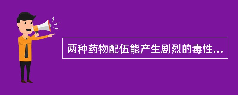 两种药物配伍能产生剧烈的毒性反应或副作用，这种配伍关系属于