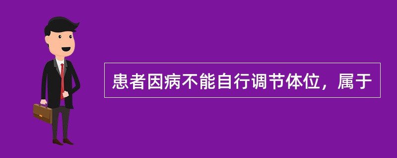 患者因病不能自行调节体位，属于