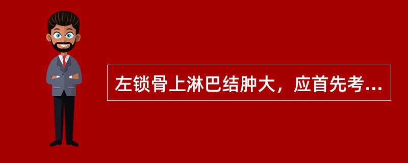 左锁骨上淋巴结肿大，应首先考虑的是