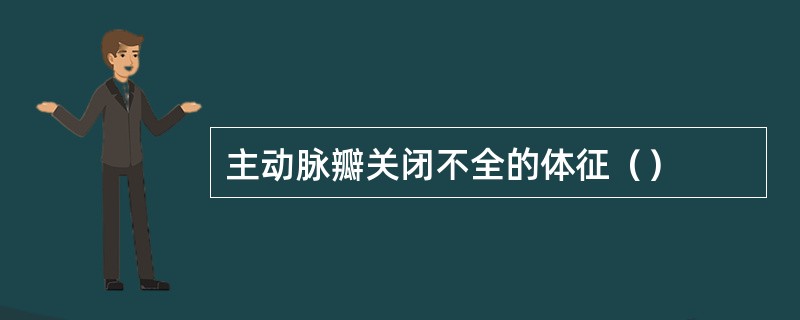 主动脉瓣关闭不全的体征（）