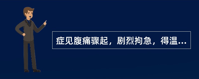 症见腹痛骤起，剧烈拘急，得温痛减，遇寒加甚，恶寒，手足欠温，口淡不渴，小便清长，舌苔白腻，脉沉紧，证属（）