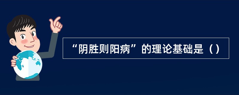 “阴胜则阳病”的理论基础是（）