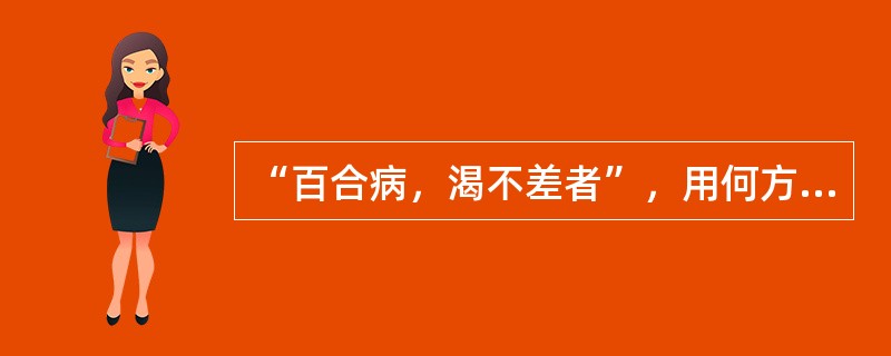 “百合病，渴不差者”，用何方主之（）