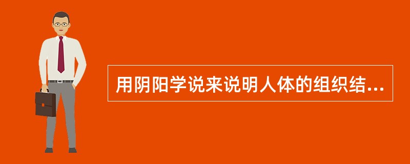 用阴阳学说来说明人体的组织结构，肾的属性是（）