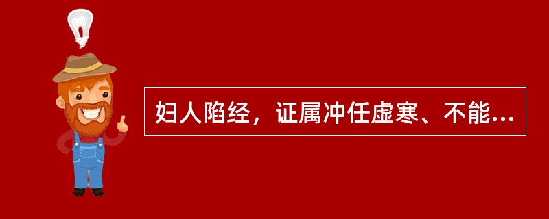 妇人陷经，证属冲任虚寒、不能摄血者，治用（）