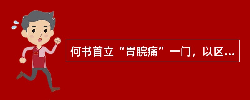 何书首立“胃脘痛”一门，以区别于心痛（）