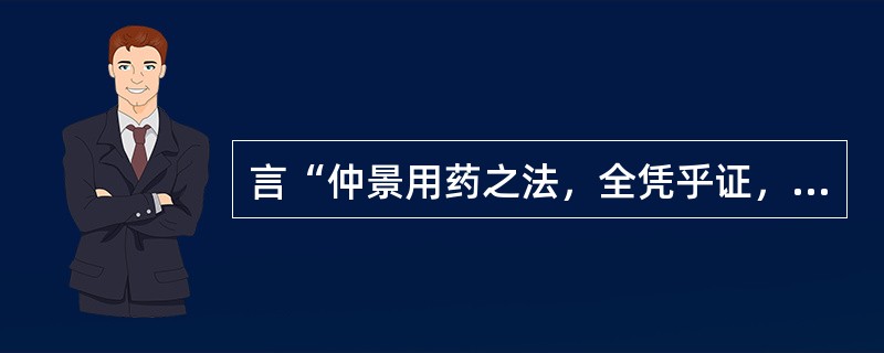 言“仲景用药之法，全凭乎证，添一证则添一药，易一证则易一药”的是（）