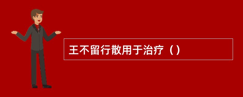 王不留行散用于治疗（）