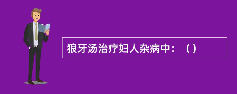 狼牙汤治疗妇人杂病中：（）