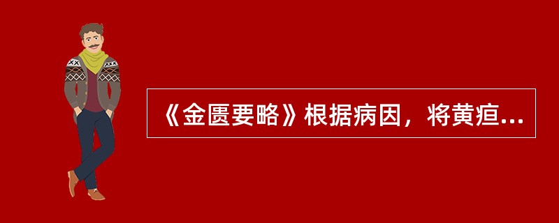 《金匮要略》根据病因，将黄疸病分类归为（）