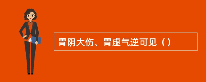 胃阴大伤、胃虚气逆可见（）