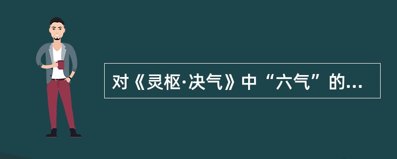 对《灵枢·决气》中“六气”的错误描述是（）
