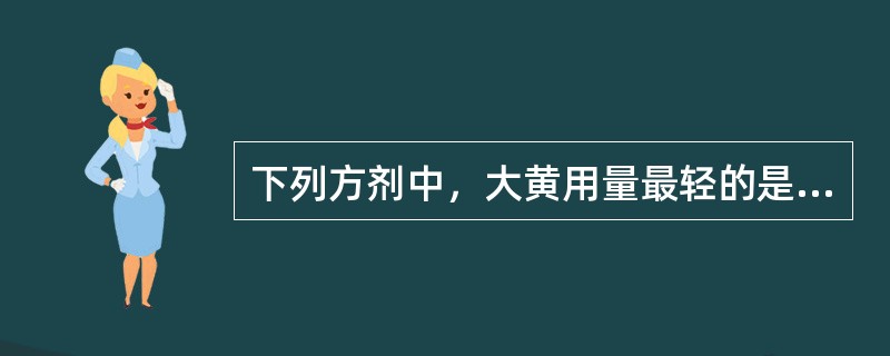 下列方剂中，大黄用量最轻的是（）