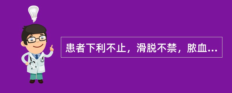 患者下利不止，滑脱不禁，脓血便，色泽晦暗，腹痛绵绵，喜温喜按，小便不利，舌淡，苔白，脉沉细，治疗当用（）