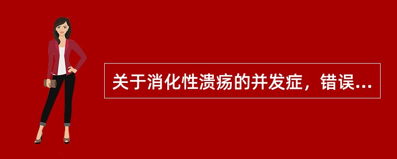 关于消化性溃疡的并发症，错误的说法是（）