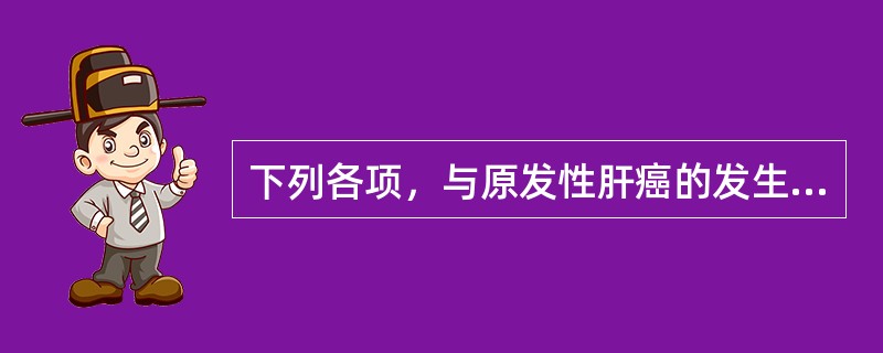 下列各项，与原发性肝癌的发生有一定联系的是（）