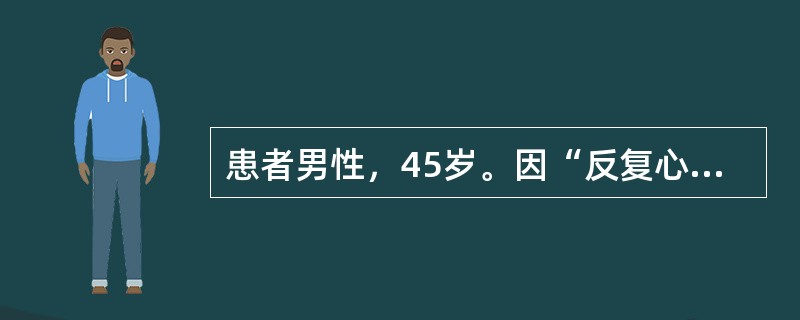 患者男性，45岁。因“反复心悸、出汗、饥饿感14年，加重2年”来院就诊，发作时测静脉血糖2.5mmol/L，伴意识模糊、肢体抽搐，症状持续5～10min，自行进食后意识转清。查体：血压120/70mm