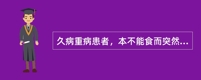 久病重病患者，本不能食而突然暴食，是（）