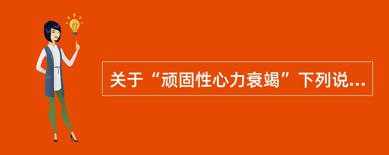 关于“顽固性心力衰竭”下列说法不正确的是（）