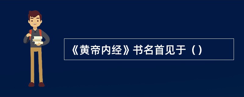《黄帝内经》书名首见于（）