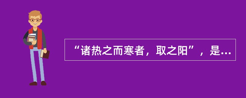 “诸热之而寒者，取之阳”，是指（）